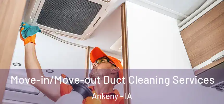 Move-in/Move-out Duct Cleaning Services Ankeny - IA