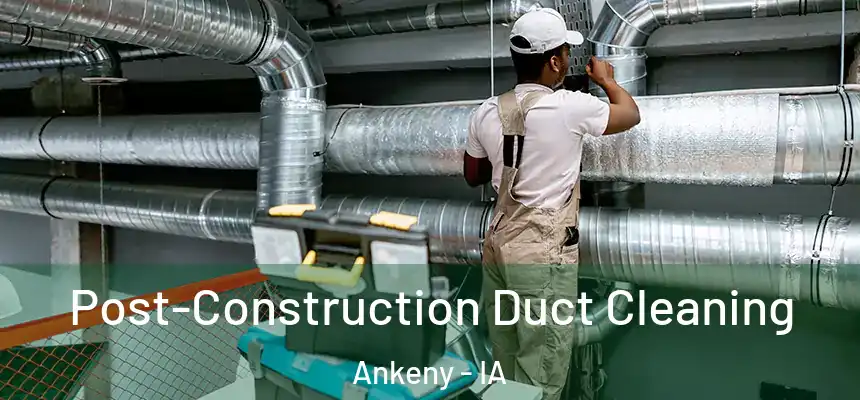 Post-Construction Duct Cleaning Ankeny - IA
