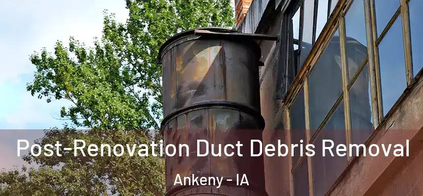 Post-Renovation Duct Debris Removal Ankeny - IA